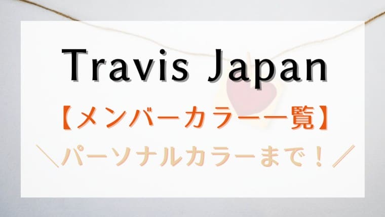 TravisJapanメンバーカラーや決め方まとめ！パーソナルカラーやグループの色も一挙紹介！