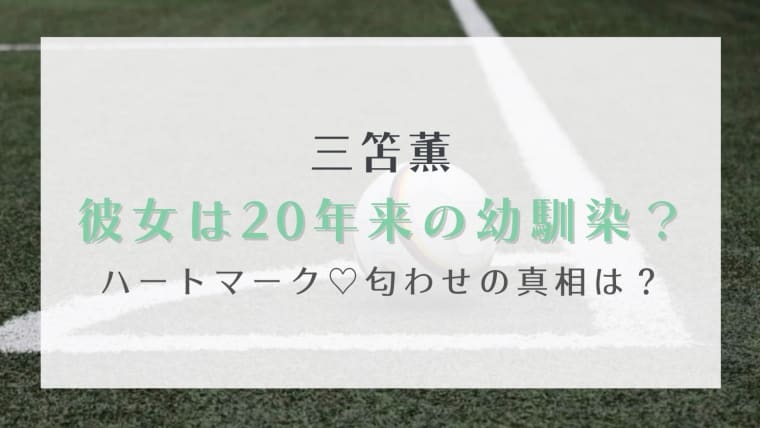 三笘薫の彼女は20年来の幼馴染？ハートマーク匂わせの真相がイケメンすぎると話題に！