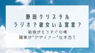 野田クリスタルがラジオで彼女いる宣言？結婚の噂や職業がデザイナーは本当？