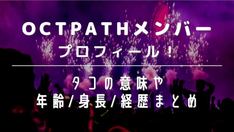 OCTPATHメンバープロフィール！タコの意味や年齢/身長/経歴まとめ