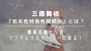 三原舞依の持病は若年性特発性関節炎｜難病克服からのシンデレラストーリーに迫る！