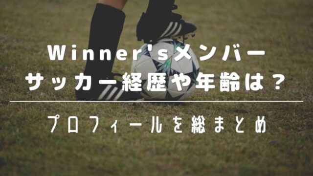 Winner'sメンバーのサッカーの経歴や年齢は？プロフィールを総まとめ！