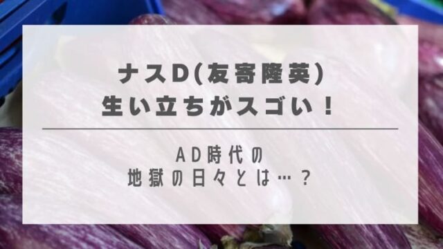 ナスDの生い立ちがスゴい！破天荒すぎる理由はAD時代の地獄の日々が関係していた？