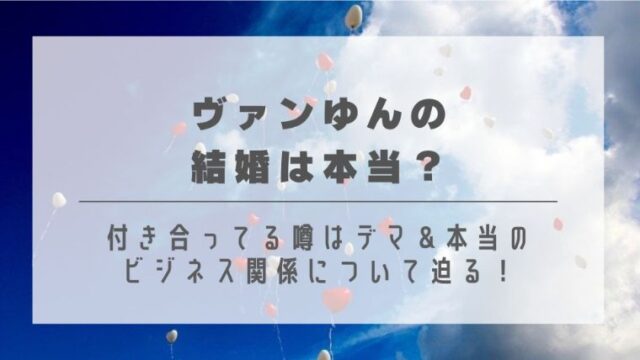 ヴァンゆんの結婚は本当？付き合ってる噂はデマ＆本当のビジネス関係について迫る！