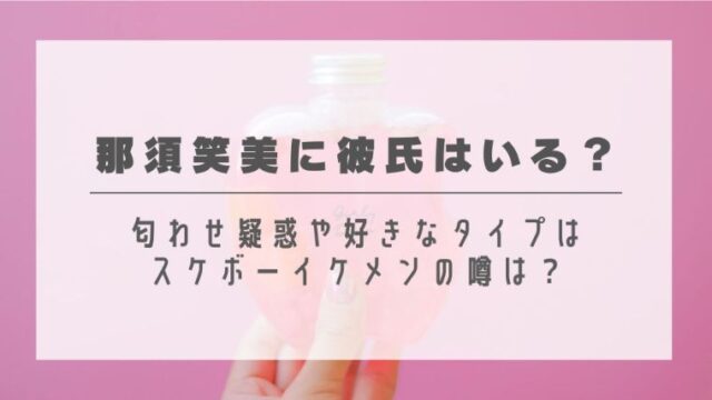 那須笑美に彼氏はいる？匂わせ疑惑や好きなタイプはスケボーイケメンの噂は？