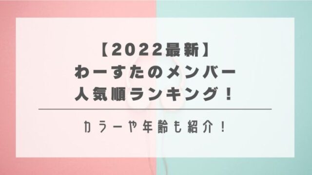 【2023最新】わーすたのメンバー人気順ランキング！カラーや年齢も紹介！