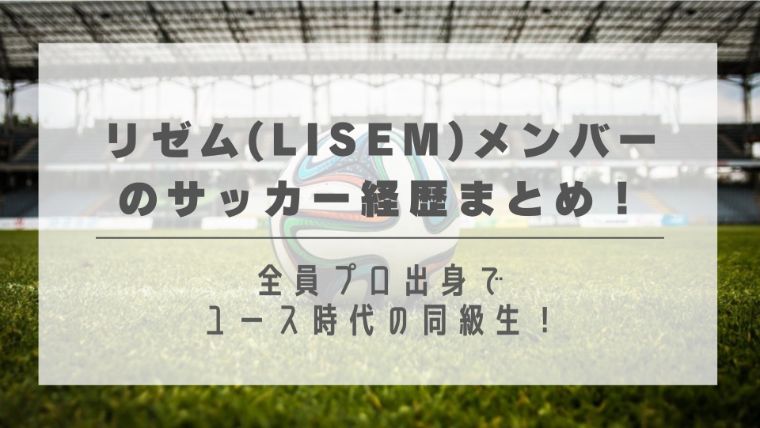 リゼム(LISEM)メンバーのサッカー経歴まとめ！全員プロ出身でユース時代の同級生！