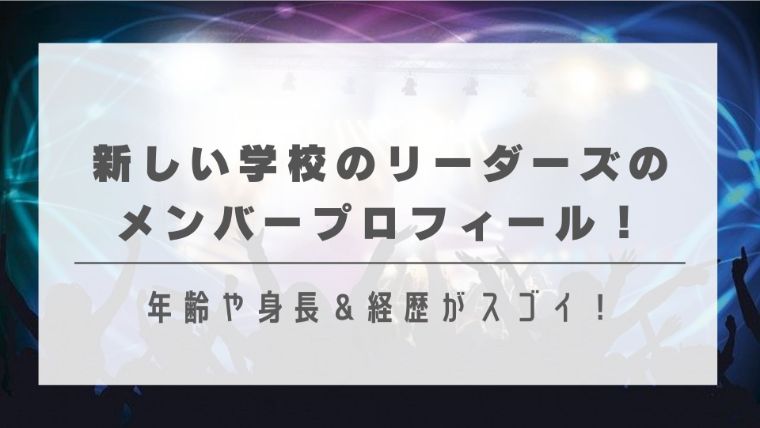 新しい学校のリーダーズのメンバープロフィール！年齢や身長＆経歴がスゴイ！