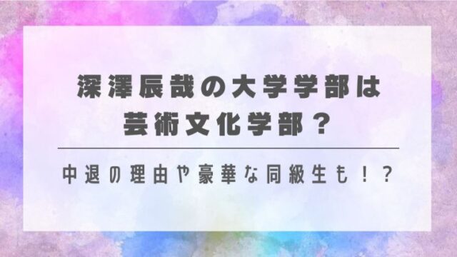 深澤辰哉の大学学部は芸術文化学部？中退の理由や豪華な同級生も！？