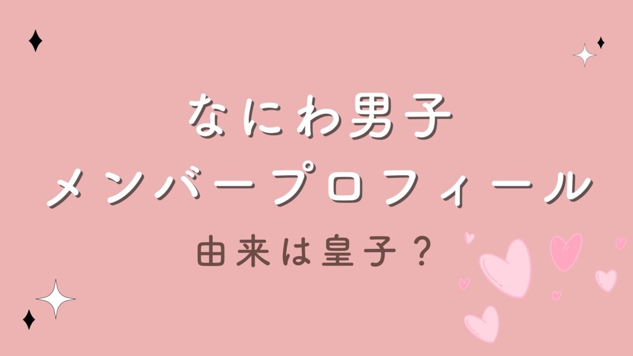 なにわ男子のメンバープロフィール全網羅！グループ名の由来は皇子？