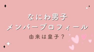 なにわ男子のメンバープロフィール全網羅！グループ名の由来は皇子？