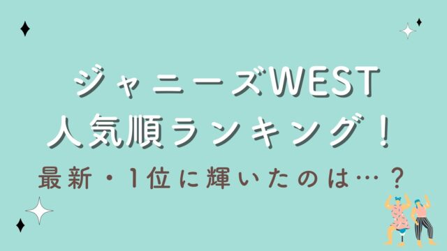 【2023最新】ジャニーズWEST人気順ランキング！栄えある1位に輝いたのはあのメンバー！