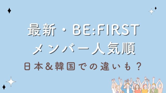 2023最新・BE:FIRSTメンバー人気順を大発表！日本&韓国での違いも明らかに？