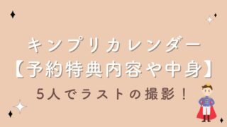 キンプリカレンダー2023【予約特典内容や中身は？】5人でラストの撮影！