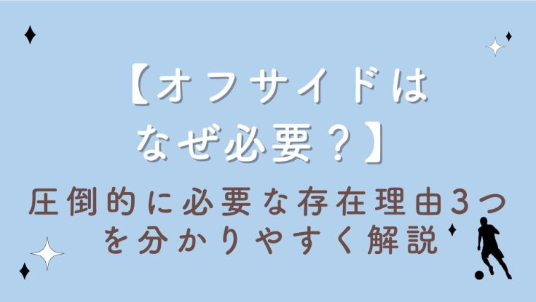 【オフサイドはなぜ必要？】圧倒的に必要な存在理由3つを分かりやすく解説