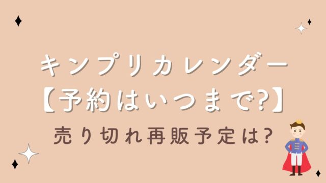 キンプリカレンダー2023【予約はいつまで可能?】売り切れ再販予定は?