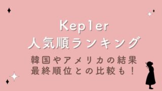 Kep1er人気順ランキング！韓国やアメリカの結果や最終順位との比較も！