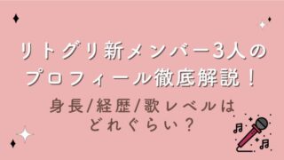 リトグリ新メンバー3人のプロフィール徹底解説！身長/経歴/歌レベルはどれぐらい？