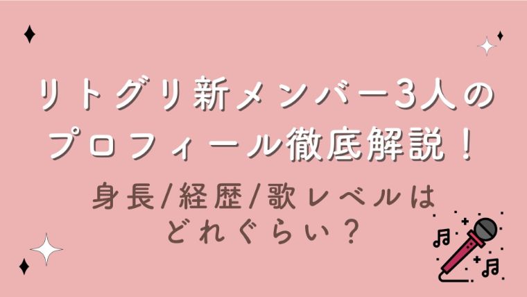 リトグリ新メンバー3人のプロフィール徹底解説！身長/経歴/歌レベルはどれぐらい？