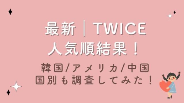 2023最新｜TWICE人気順結果！韓国/アメリカ/中国の国別結果も調査してみた！