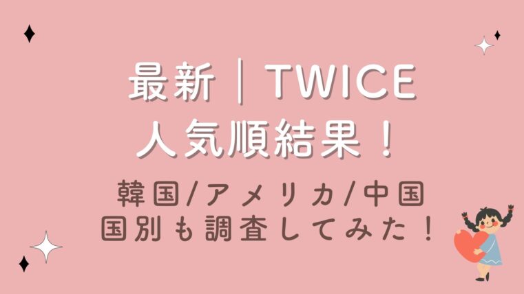 2023最新｜TWICE人気順結果！韓国/アメリカ/中国の国別結果も調査してみた！