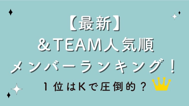 【最新】＆TEAM人気順メンバーランキング！１位はKで圧倒的？