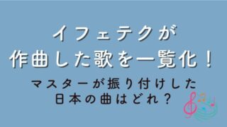 イフェテクが作曲した歌を一覧化！マスターが振り付けした日本の曲はどれ？