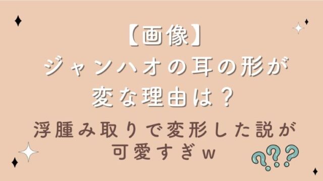 【画像】ジャンハオの耳の形が変な理由は？浮腫み取りで変形した説が可愛すぎｗ