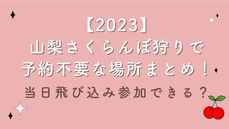 【2023】山梨さくらんぼ狩りで予約不要な場所まとめ！当日飛び込み参加できる？