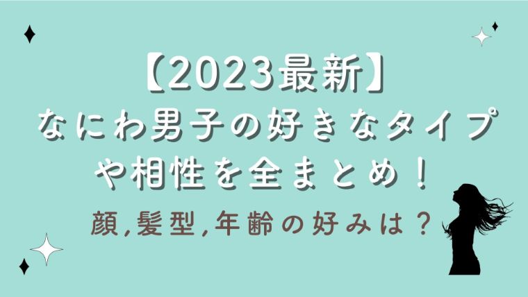 【2023最新】なにわ男子の好きなタイプや相性を全まとめ！顔,髪型,年齢の好みは？