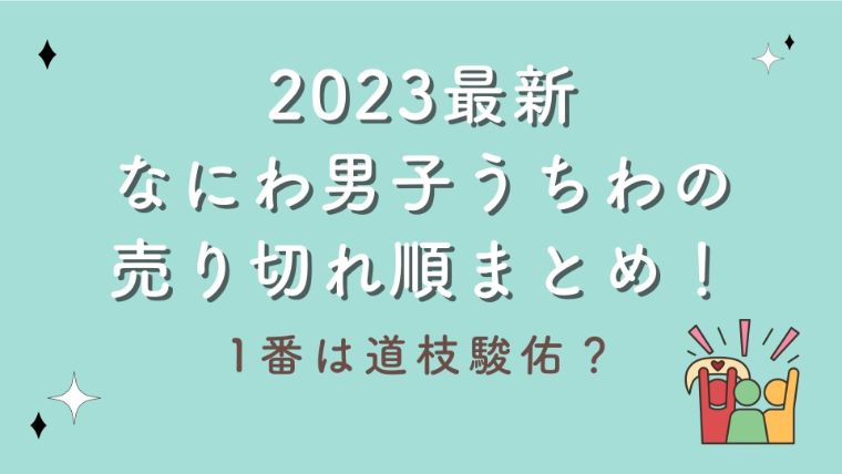 2023最新｜なにわ男子うちわの売り切れ順まとめ！1番は道枝駿佑？