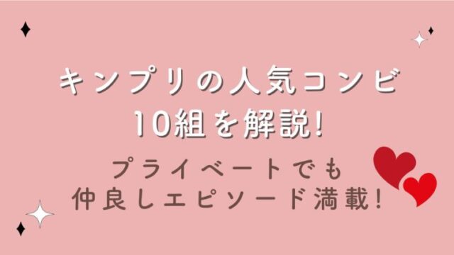 キンプリの人気コンビ10組を解説!プライベートでも仲良しエピソード満載!