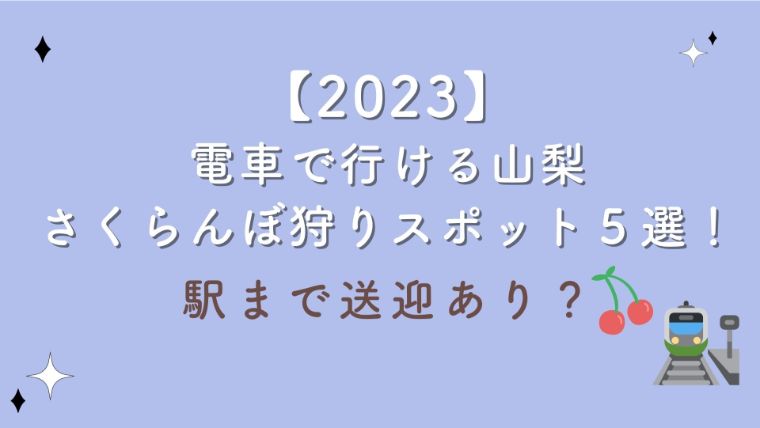 【2023】電車で行ける山梨さくらんぼ狩りスポット５選！駅まで送迎あり？