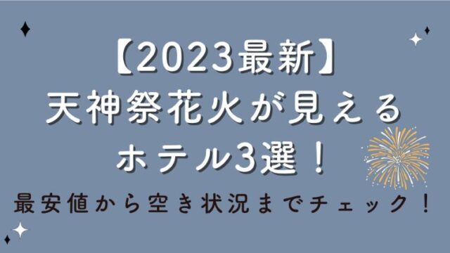 【2023最新】天神祭花火が見えるホテル3選！最安値から空き状況までチェック！