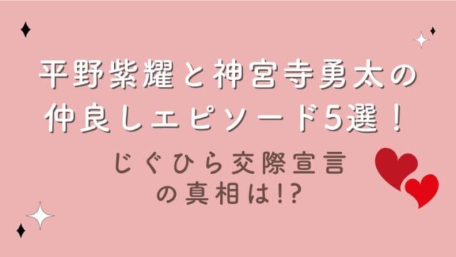 平野紫耀と神宮寺勇太の仲良しエピソード5選！じぐひら交際宣言の真相は!?