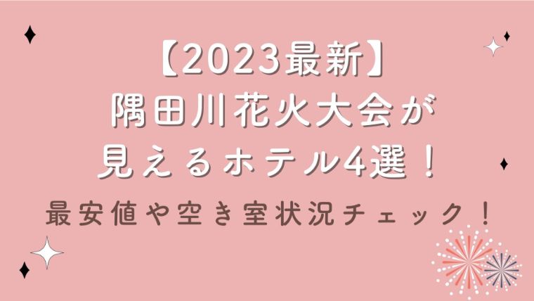 【2023最新】隅田川花火大会が見えるホテル4選！最安値や空き室状況チェック！