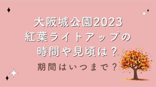 大阪城公園2023紅葉ライトアップの時間や見頃は？期間はいつまで？