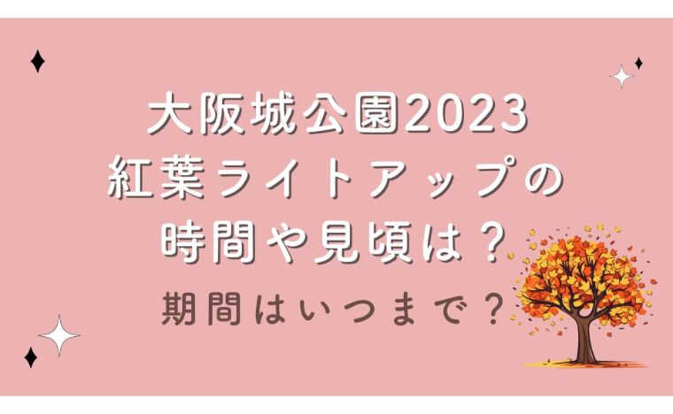 大阪城公園2023紅葉ライトアップの時間や見頃は？期間はいつまで？